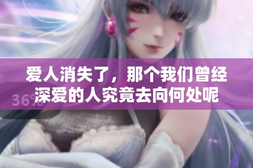 爱人消失了，那个我们曾经深爱的人究竟去向何处呢