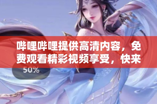 哔哩哔哩提供高清内容，免费观看精彩视频享受，快来体验吧！