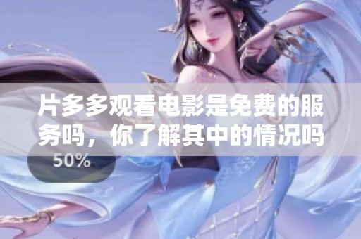 片多多观看电影是免费的服务吗，你了解其中的情况吗