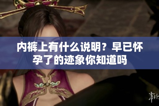 内裤上有什么说明？早已怀孕了的迹象你知道吗