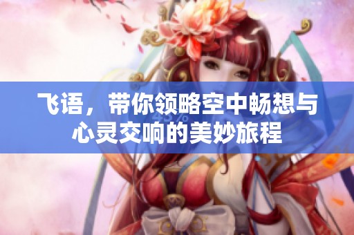 飞语，带你领略空中畅想与心灵交响的美妙旅程