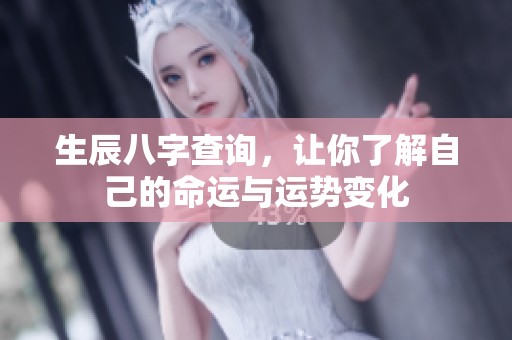 生辰八字查询，让你了解自己的命运与运势变化