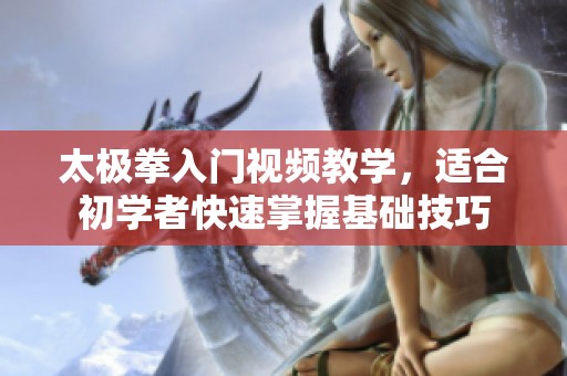 太极拳入门视频教学，适合初学者快速掌握基础技巧