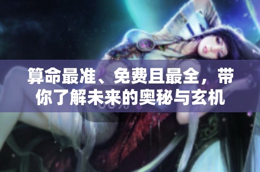 算命最准、免费且最全，带你了解未来的奥秘与玄机