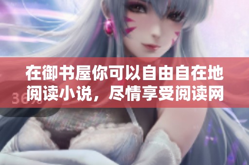 在御书屋你可以自由自在地阅读小说，尽情享受阅读网的乐趣