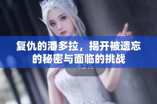 复仇的潘多拉，揭开被遗忘的秘密与面临的挑战