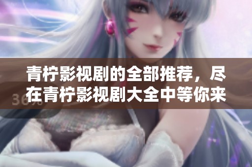 青柠影视剧的全部推荐，尽在青柠影视剧大全中等你来发现