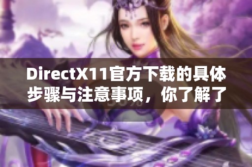 DirectX11官方下载的具体步骤与注意事项，你了解了吗