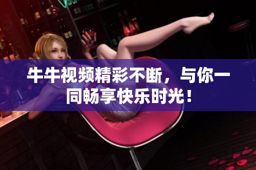 牛牛视频精彩不断，与你一同畅享快乐时光！