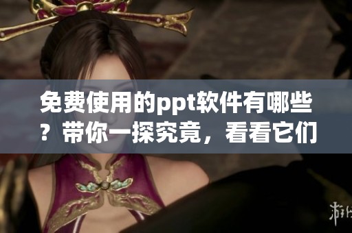免费使用的ppt软件有哪些？带你一探究竟，看看它们的功能和特色。