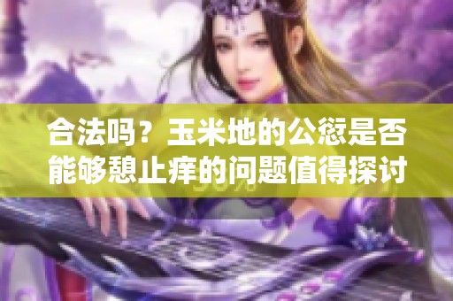 合法吗？玉米地的公愆是否能够憩止痒的问题值得探讨