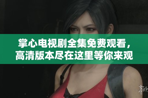 掌心电视剧全集免费观看，高清版本尽在这里等你来观看