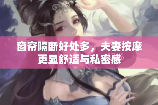 窗帘隔断好处多，夫妻按摩更显舒适与私密感