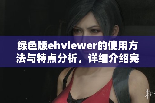 绿色版ehviewer的使用方法与特点分析，详细介绍完毕请查看。