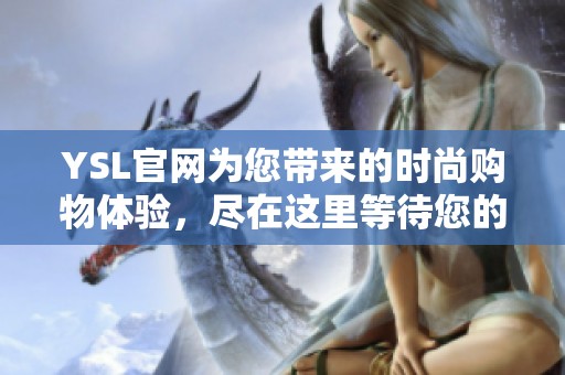 YSL官网为您带来的时尚购物体验，尽在这里等待您的探索与发现。