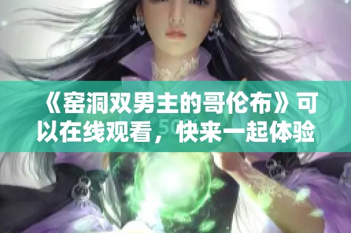 《窑洞双男主的哥伦布》可以在线观看，快来一起体验这部精彩作品！