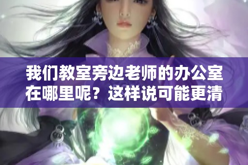 我们教室旁边老师的办公室在哪里呢？这样说可能更清楚一些。