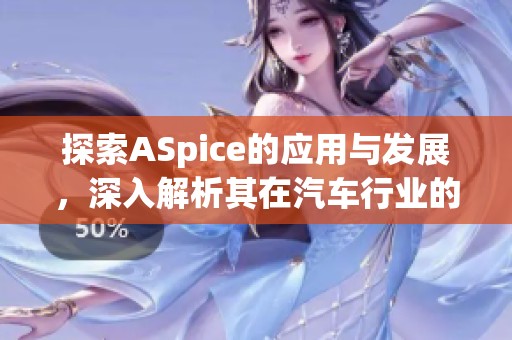 探索ASpice的应用与发展，深入解析其在汽车行业的重要性与影响力