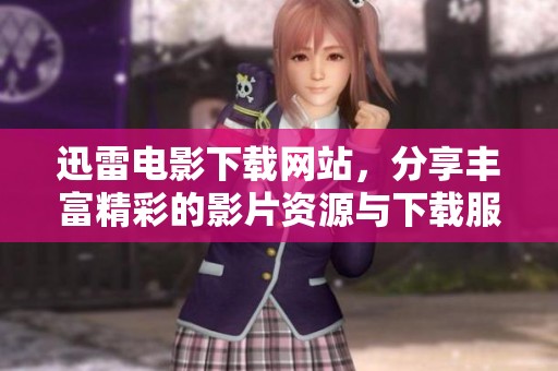 迅雷电影下载网站，分享丰富精彩的影片资源与下载服务。