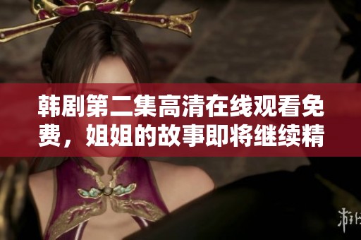 韩剧第二集高清在线观看免费，姐姐的故事即将继续精彩展开！