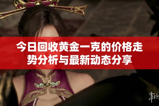 今日回收黄金一克的价格走势分析与最新动态分享