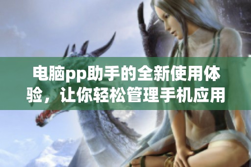 电脑pp助手的全新使用体验，让你轻松管理手机应用程序
