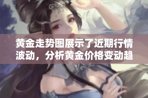 黄金走势图展示了近期行情波动，分析黄金价格变动趋势的重要性