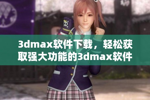 **max软件下载，轻松获取强大功能的**max软件，开始你的创作之旅