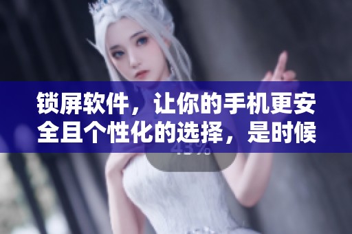 锁屏软件，让你的手机更安全且个性化的选择，是时候体验一下了