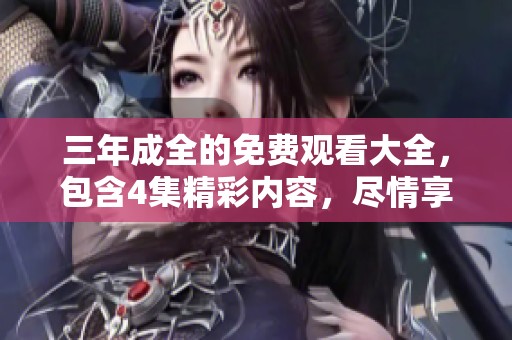 三年成全的免费观看大全，包含4集精彩内容，尽情享受吧！