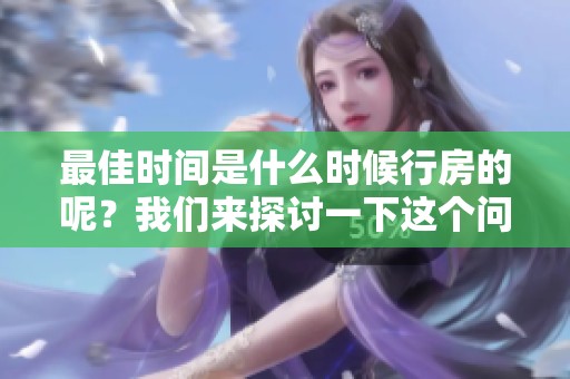 最佳时间是什么时候行房的呢？我们来探讨一下这个问题。