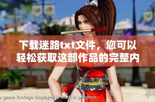 下载迷路txt文件，您可以轻松获取这部作品的完整内容