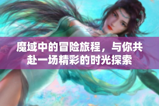魔域中的冒险旅程，与你共赴一场精彩的时光探索