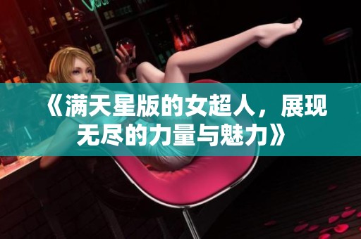 《满天星版的女超人，展现无尽的力量与魅力》