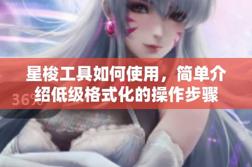 星梭工具如何使用，简单介绍低级格式化的操作步骤