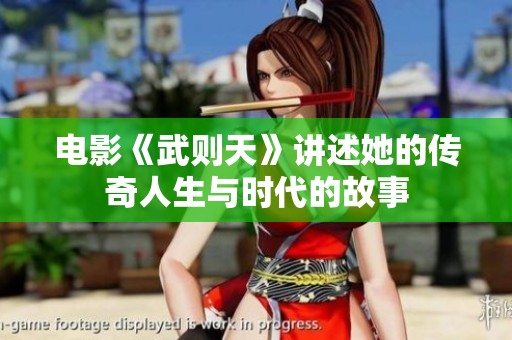 电影《武则天》讲述她的传奇人生与时代的故事