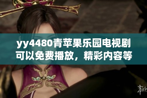 yy4480青苹果乐园电视剧可以免费播放，精彩内容等你来欣赏！