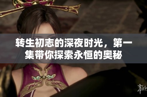 转生初志的深夜时光，第一集带你探索永恒的奥秘