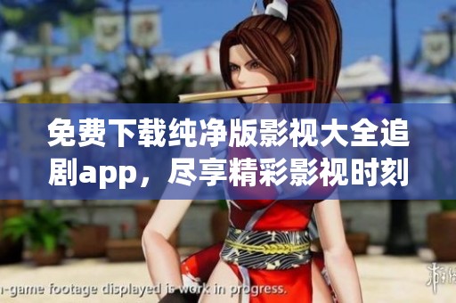 免费下载纯净版影视大全追剧app，尽享精彩影视时刻不容错过