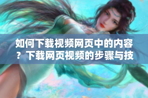 如何下载视频网页中的内容？下载网页视频的步骤与技巧解析