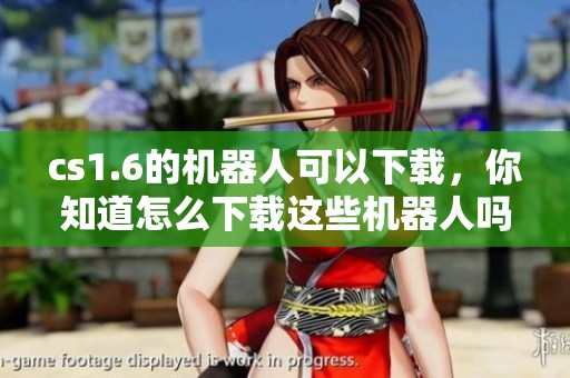cs1.6的机器人可以下载，你知道怎么下载这些机器人吗？