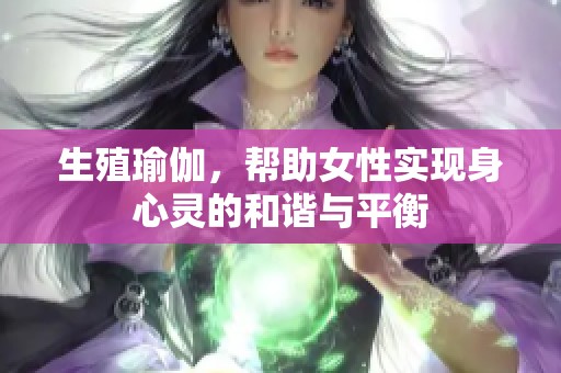 生殖瑜伽，帮助女性实现身心灵的和谐与平衡