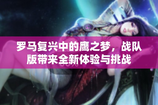 罗马复兴中的鹰之梦，战队版带来全新体验与挑战