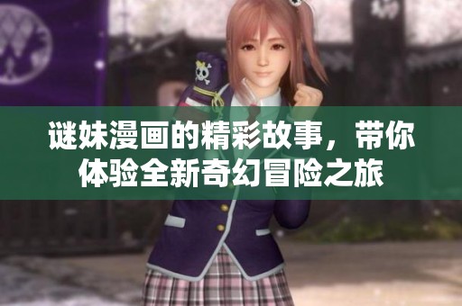 谜妹漫画的精彩故事，带你体验全新奇幻冒险之旅