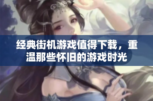 经典街机游戏值得下载，重温那些怀旧的游戏时光