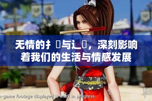 无情的扌喿与辶畐，深刻影响着我们的生活与情感发展