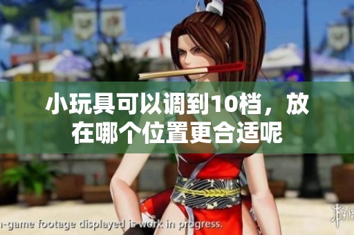 小玩具可以调到10档，放在哪个位置更合适呢