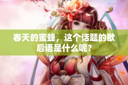 春天的蜜蜂，这个话题的歇后语是什么呢？