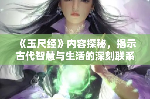 《玉尺经》内容探秘，揭示古代智慧与生活的深刻联系