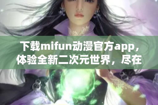 下载mifun动漫官方app，体验全新二次元世界，尽在掌中！